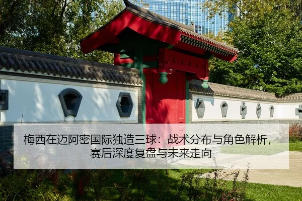 梅西在迈阿密国际独造三球：战术分布与角色解析，赛后深度复盘与未来走向