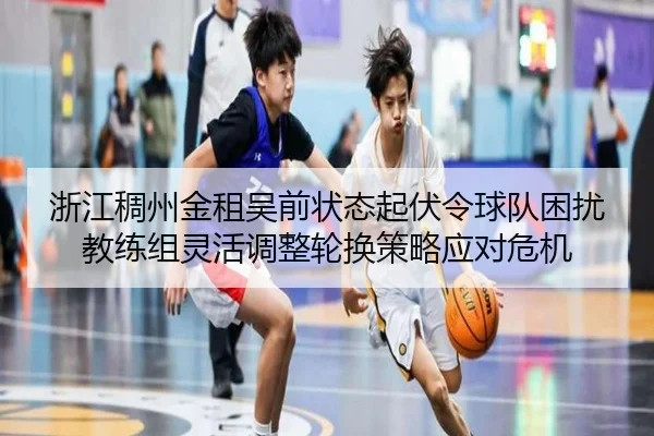 浙江稠州金租吴前状态起伏令球队困扰 教练组灵活调整轮换策略应对危机